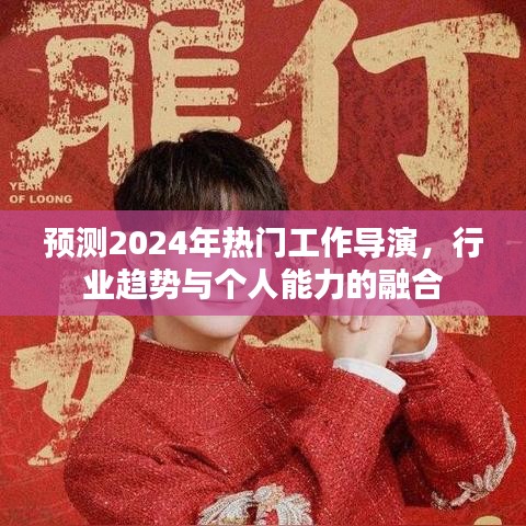 2024年热门工作导演，行业趋势与个人能力的融合与预测