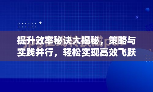 提升效率秘诀大揭秘，策略与实践并行，轻松实现高效飞跃！