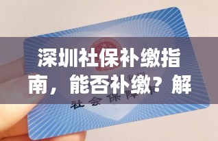 深圳社保补缴指南，能否补缴？解读与应对方法！