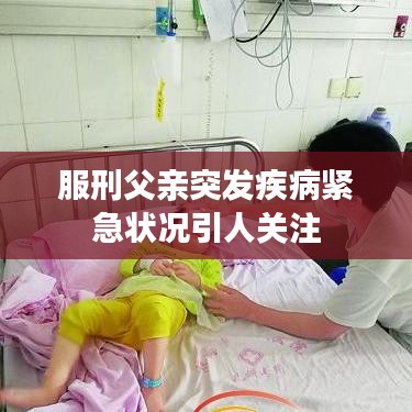 服刑父亲突发疾病紧急状况引人关注