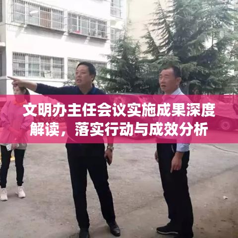 文明办主任会议实施成果深度解读，落实行动与成效分析