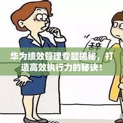 华为绩效管理专题揭秘，打造高效执行力的秘诀！