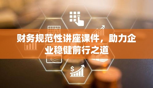 财务规范性讲座课件，助力企业稳健前行之道