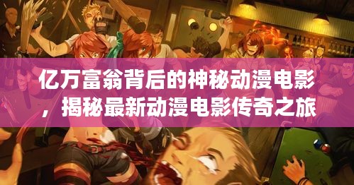 亿万富翁背后的神秘动漫电影，揭秘最新动漫电影传奇之旅