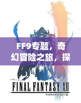 FF9专题，奇幻冒险之旅，探索未知世界的神秘之门