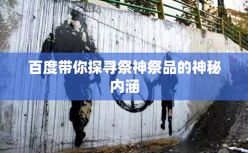 百度带你探寻祭神祭品的神秘内涵