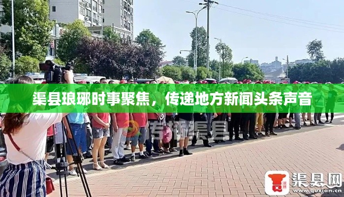 渠县琅琊时事聚焦，传递地方新闻头条声音