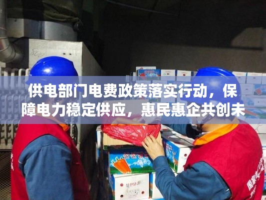 供电部门电费政策落实行动，保障电力稳定供应，惠民惠企共创未来