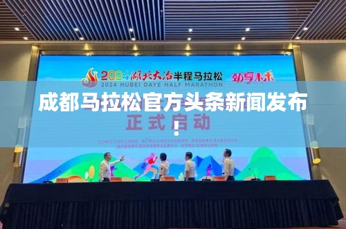 成都马拉松官方头条新闻发布！