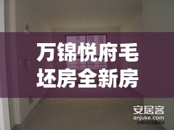 万锦悦府毛坯房全新房源出售信息总览！