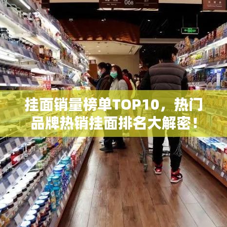挂面销量榜单TOP10，热门品牌热销挂面排名大解密！