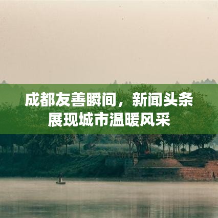 成都友善瞬间，新闻头条展现城市温暖风采
