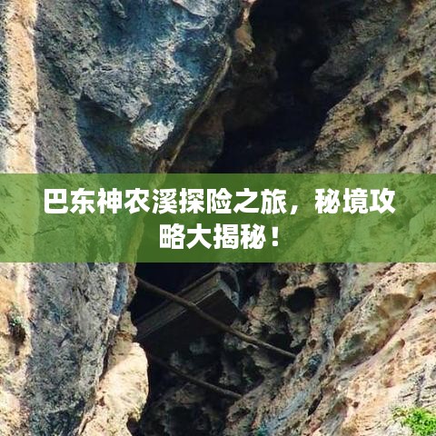 巴东神农溪探险之旅，秘境攻略大揭秘！