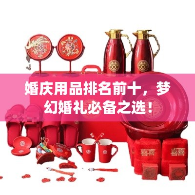 婚庆用品排名前十，梦幻婚礼必备之选！