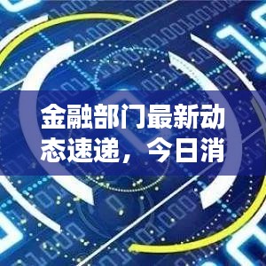 金融部门最新动态速递，今日消息通知揭秘！