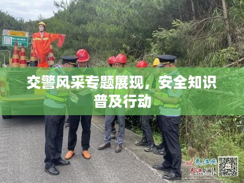 交警风采专题展现，安全知识普及行动