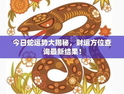 今日蛇运势大揭秘，财运方位查询最新结果！