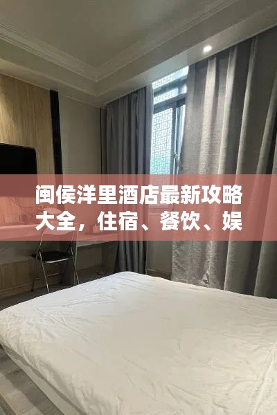 闽侯洋里酒店最新攻略大全，住宿、餐饮、娱乐一网打尽
