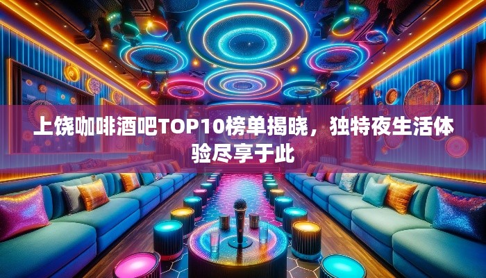 上饶咖啡酒吧TOP10榜单揭晓，独特夜生活体验尽享于此